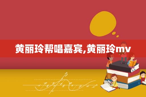 黄丽玲帮唱嘉宾,黄丽玲mv