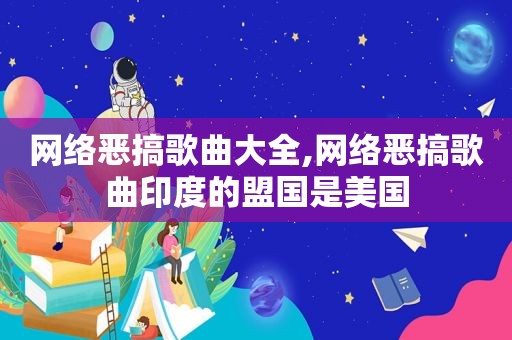 网络恶搞歌曲大全,网络恶搞歌曲印度的盟国是美国