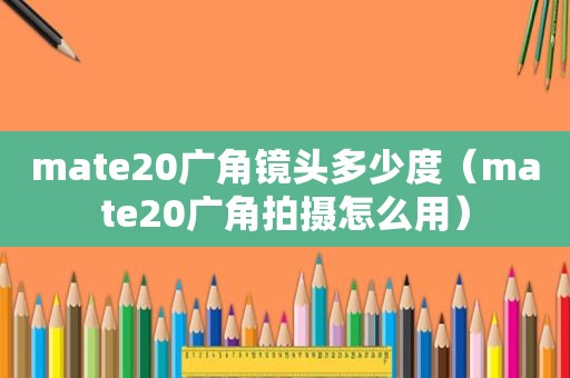 mate20广角镜头多少度（mate20广角拍摄怎么用）