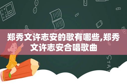 郑秀文许志安的歌有哪些,郑秀文许志安合唱歌曲