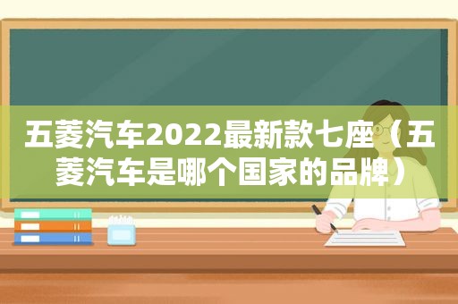 五菱汽车2022最新款七座（五菱汽车是哪个国家的品牌）