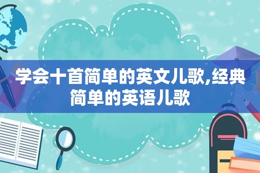 学会十首简单的英文儿歌,经典简单的英语儿歌