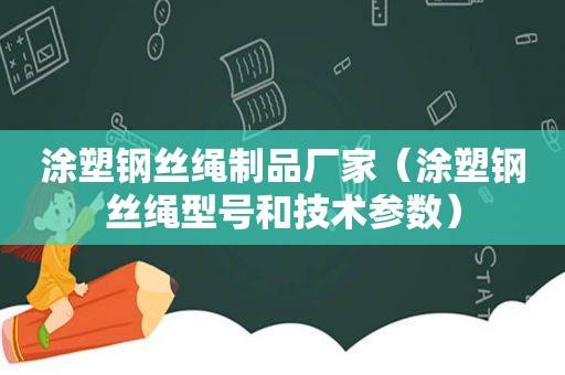 涂塑钢丝绳制品厂家（涂塑钢丝绳型号和技术参数）