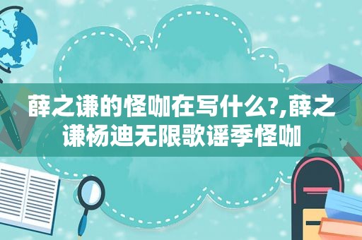 薛之谦的怪咖在写什么?,薛之谦杨迪无限歌谣季怪咖