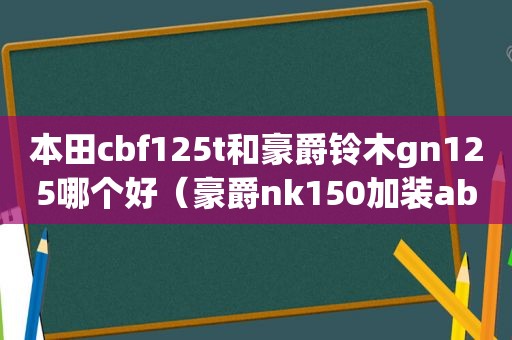本田cbf125t和豪爵铃木gn125哪个好（豪爵nk150加装abs）