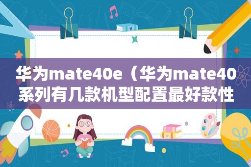 华为mate40e（华为mate40系列有几款机型配置最好款性价比高）