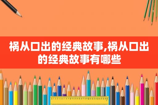 祸从口出的经典故事,祸从口出的经典故事有哪些