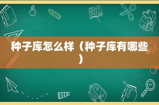 种子库怎么样（种子库有哪些）