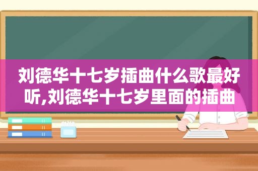 刘德华十七岁插曲什么歌最好听,刘德华十七岁里面的插曲