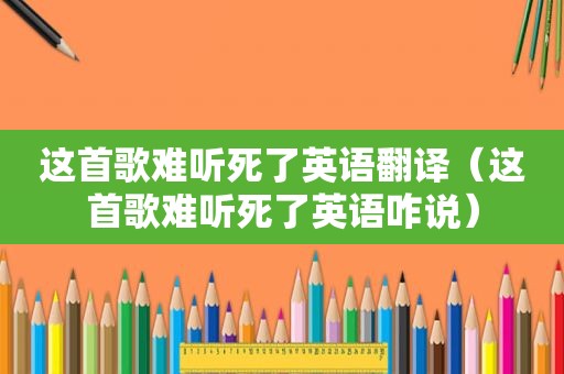 这首歌难听死了英语翻译（这首歌难听死了英语咋说）