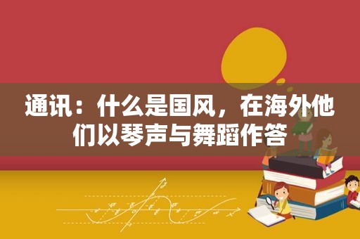 通讯：什么是国风，在海外他们以琴声与舞蹈作答