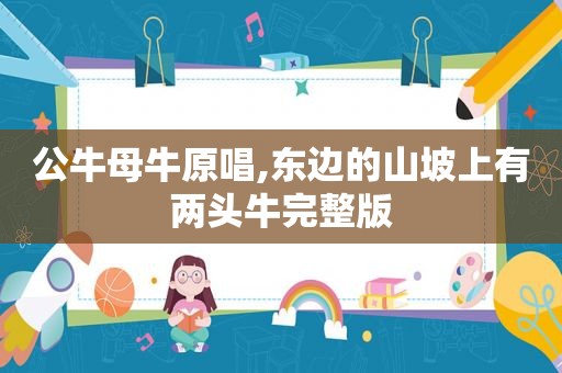 公牛母牛原唱,东边的山坡上有两头牛完整版