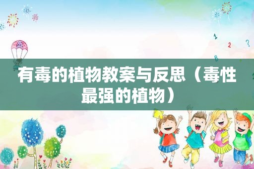 有毒的植物教案与反思（毒性最强的植物）