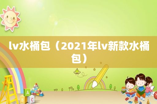 lv水桶包（2021年lv新款水桶包）