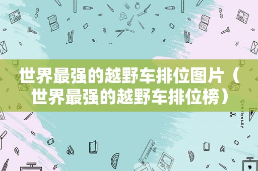 世界最强的越野车排位图片（世界最强的越野车排位榜）