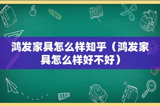 鸿发家具怎么样知乎（鸿发家具怎么样好不好）