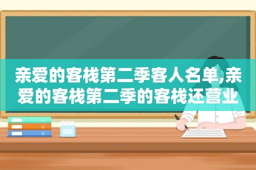 亲爱的客栈第二季客人名单,亲爱的客栈第二季的客栈还营业吗