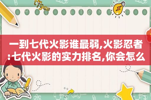 一到七代火影谁最弱,火影忍者:七代火影的实力排名,你会怎么排呢?