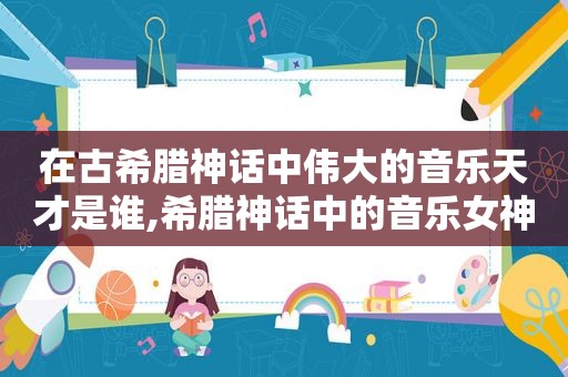 在古希腊神话中伟大的音乐天才是谁,希腊神话中的音乐女神