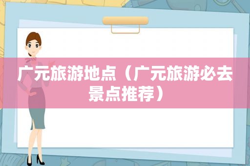 广元旅游地点（广元旅游必去景点推荐）