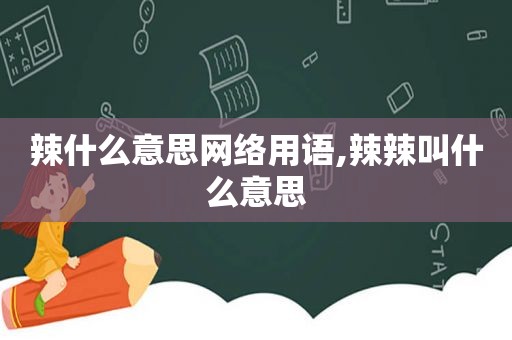 辣什么意思网络用语,辣辣叫什么意思