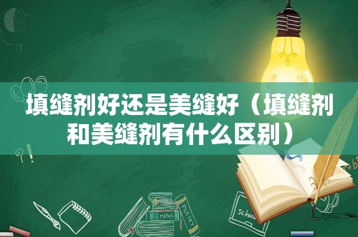填缝剂好还是美缝好（填缝剂和美缝剂有什么区别）
