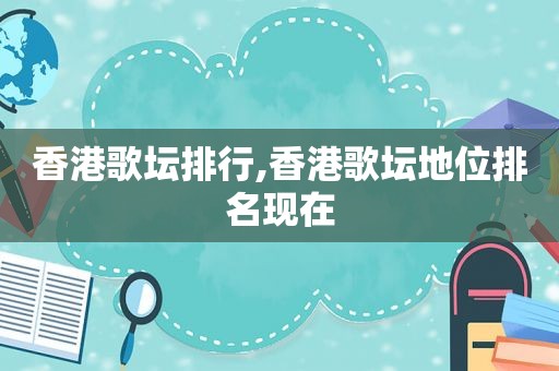 香港歌坛排行,香港歌坛地位排名现在
