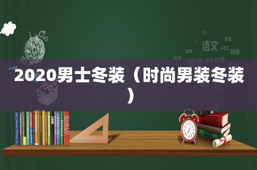 2020男士冬装（时尚男装冬装）