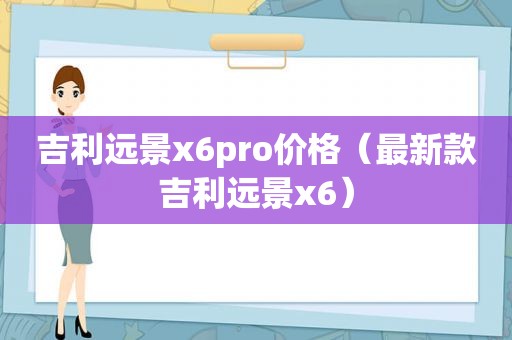 吉利远景x6pro价格（最新款吉利远景x6）