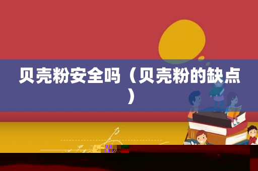 贝壳粉安全吗（贝壳粉的缺点）