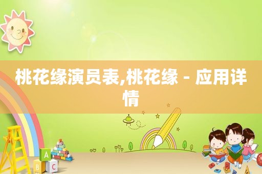 桃花缘演员表,桃花缘 - 应用详情
