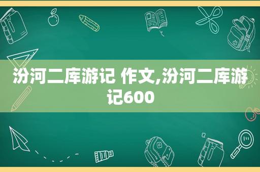 汾河二库游记 作文,汾河二库游记600