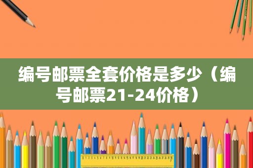 编号邮票全套价格是多少（编号邮票21-24价格）