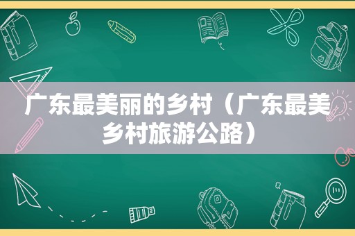 广东最美丽的乡村（广东最美乡村旅游公路）