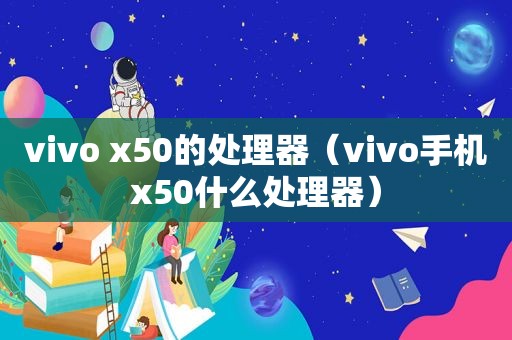 vivo x50的处理器（vivo手机x50什么处理器）