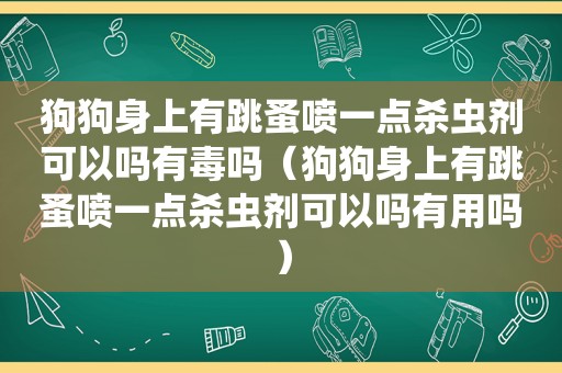 狗狗身上有跳蚤喷一点杀虫剂可以吗有毒吗（狗狗身上有跳蚤喷一点杀虫剂可以吗有用吗）