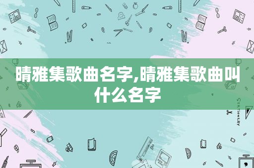 晴雅集歌曲名字,晴雅集歌曲叫什么名字
