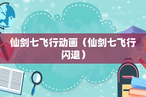 仙剑七飞行动画（仙剑七飞行闪退）