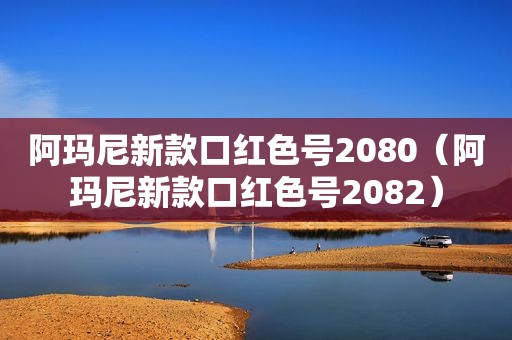 阿玛尼新款口红色号2080（阿玛尼新款口红色号2082）
