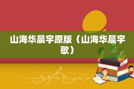 山海华晨宇原版（山海华晨宇歌）