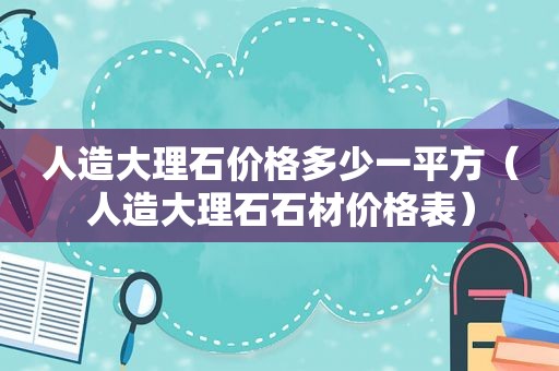 人造大理石价格多少一平方（人造大理石石材价格表）