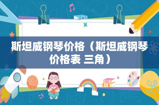 斯坦威钢琴价格（斯坦威钢琴价格表 三角）