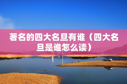 著名的四大名旦有谁（四大名旦是谁怎么读）