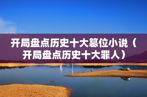 开局盘点历史十大篡位小说（开局盘点历史十大罪人）