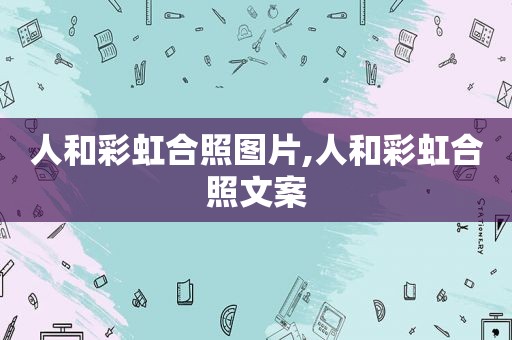 人和彩虹合照图片,人和彩虹合照文案