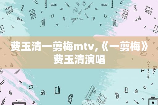 费玉清一剪梅mtv,《一剪梅》费玉清演唱