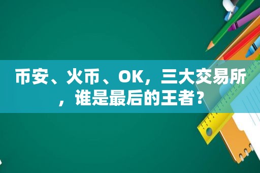  *** 、火币、OK，三大交易所，谁是最后的王者？