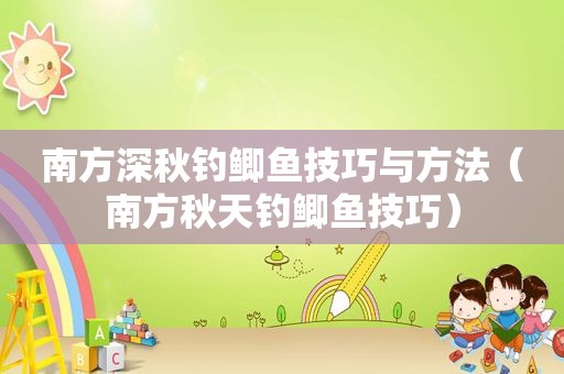 南方深秋钓鲫鱼技巧与方法（南方秋天钓鲫鱼技巧）