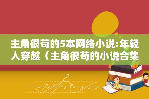 主角很苟的5本网络小说:年轻人穿越（主角很苟的小说合集）