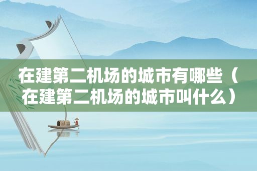 在建第二机场的城市有哪些（在建第二机场的城市叫什么）